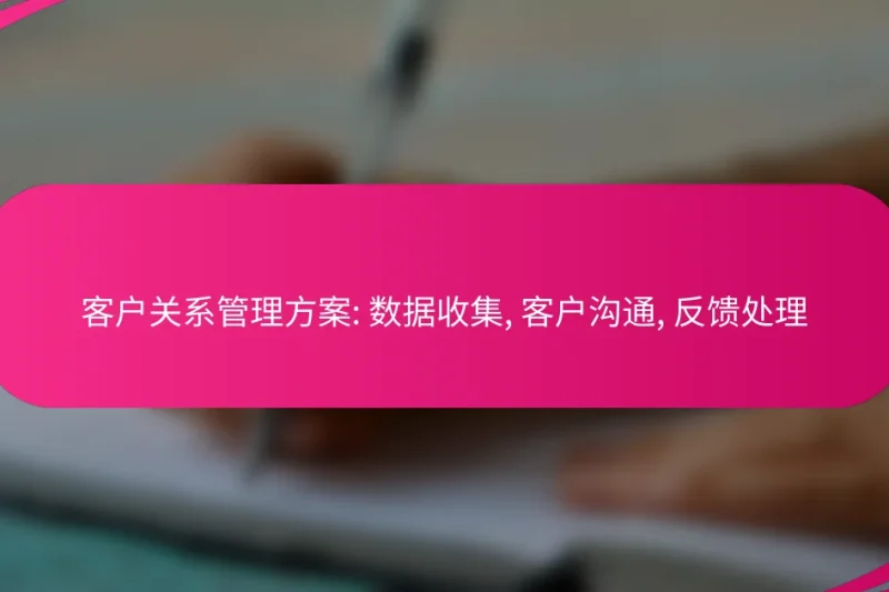 客户关系管理方案: 数据收集, 客户沟通, 反馈处理