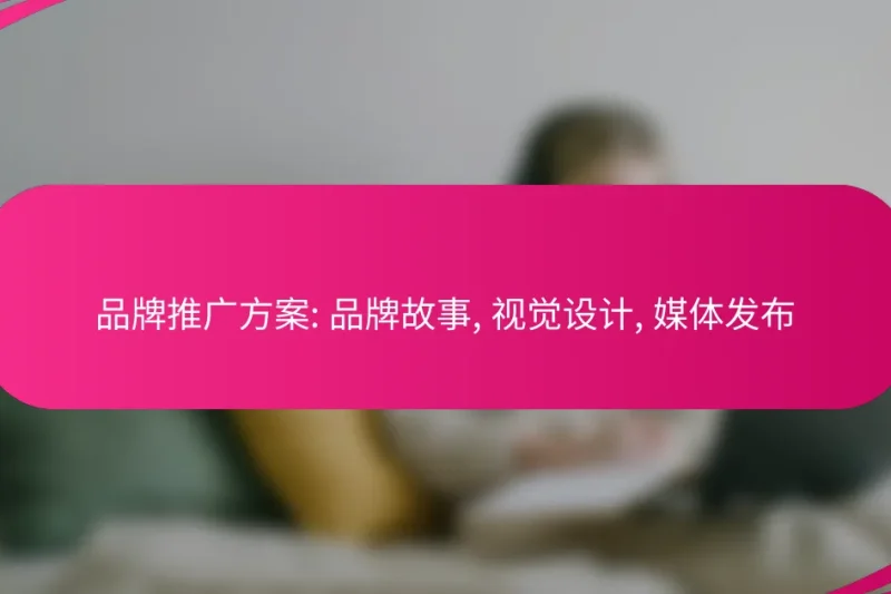 品牌推广方案: 品牌故事, 视觉设计, 媒体发布