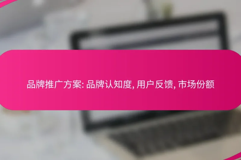 品牌推广方案: 品牌认知度, 用户反馈, 市场份额