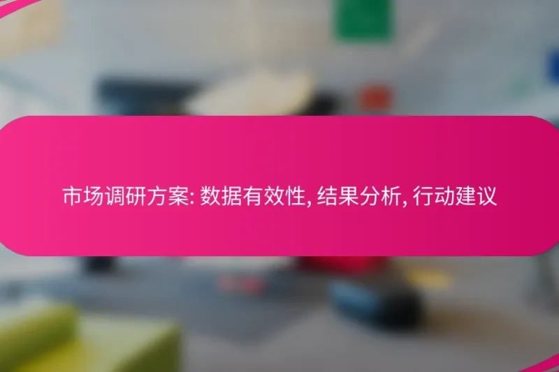 市场调研方案: 数据有效性, 结果分析, 行动建议