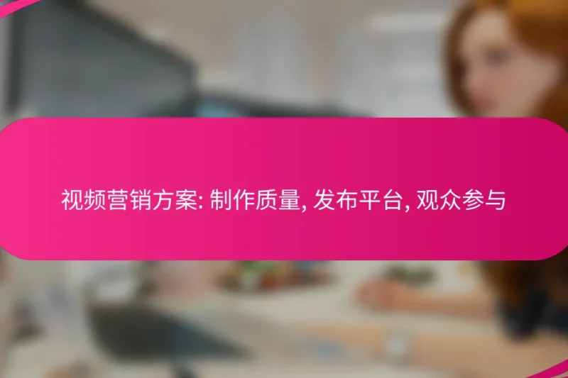 视频营销方案: 制作质量, 发布平台, 观众参与