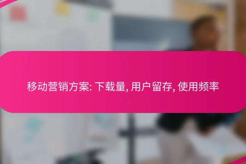 移动营销方案: 下载量, 用户留存, 使用频率