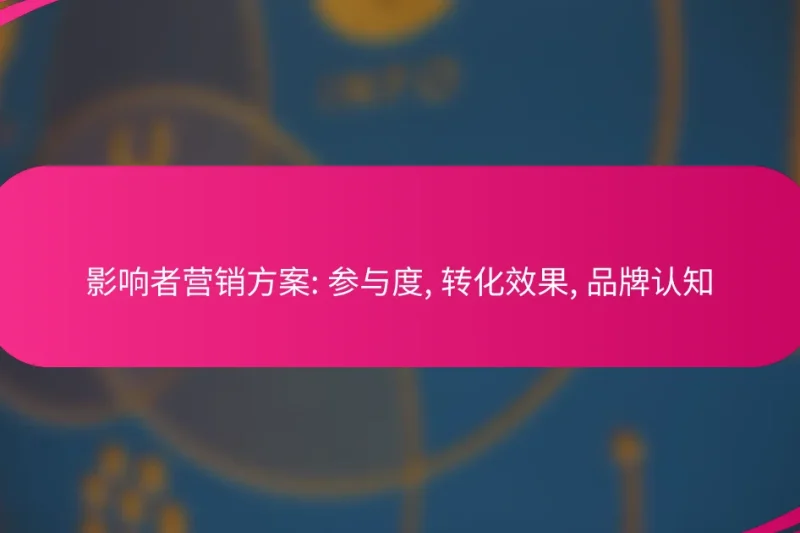 影响者营销方案: 参与度, 转化效果, 品牌认知
