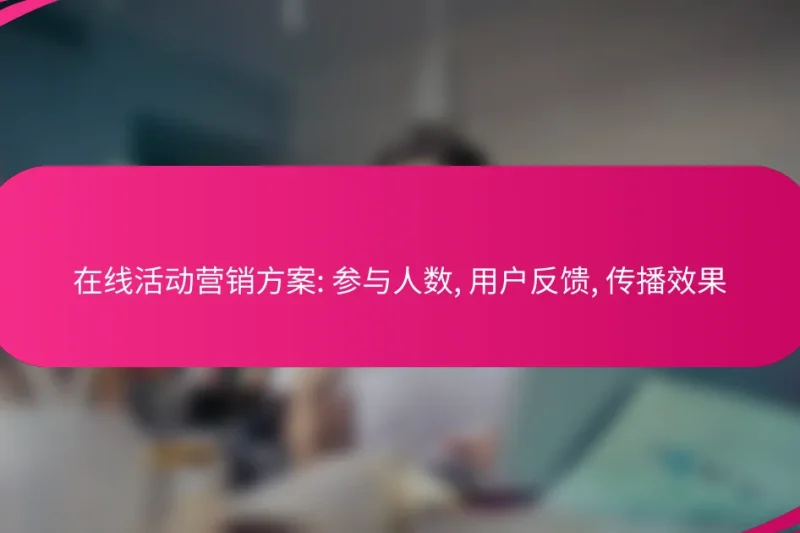 在线活动营销方案: 参与人数, 用户反馈, 传播效果