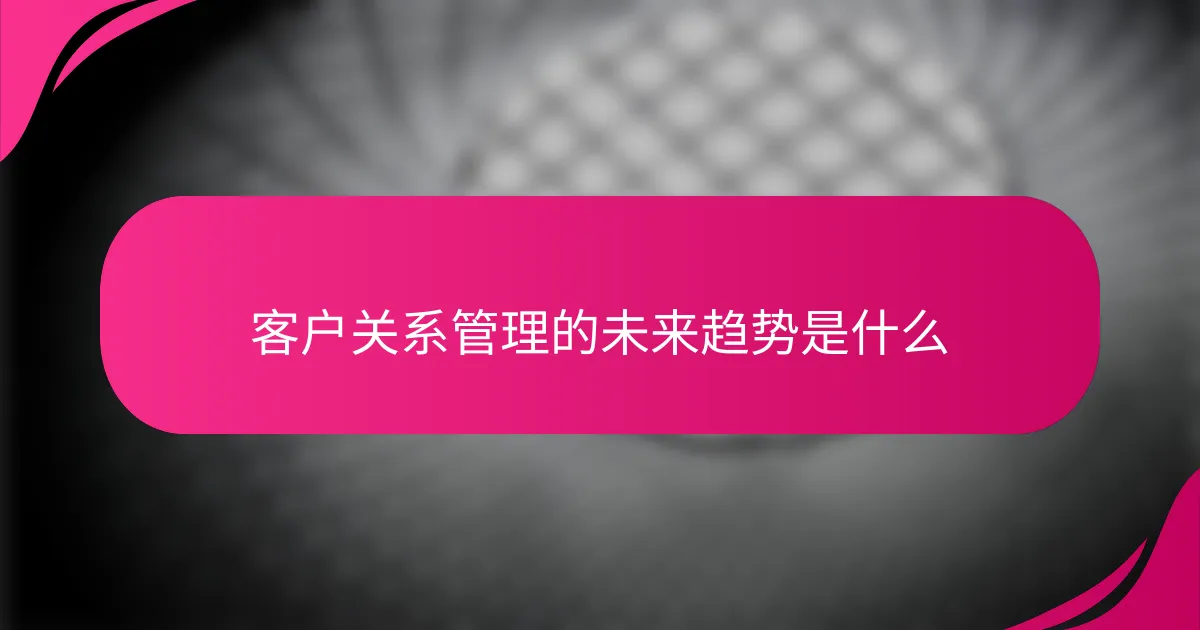 客户关系管理的未来趋势是什么