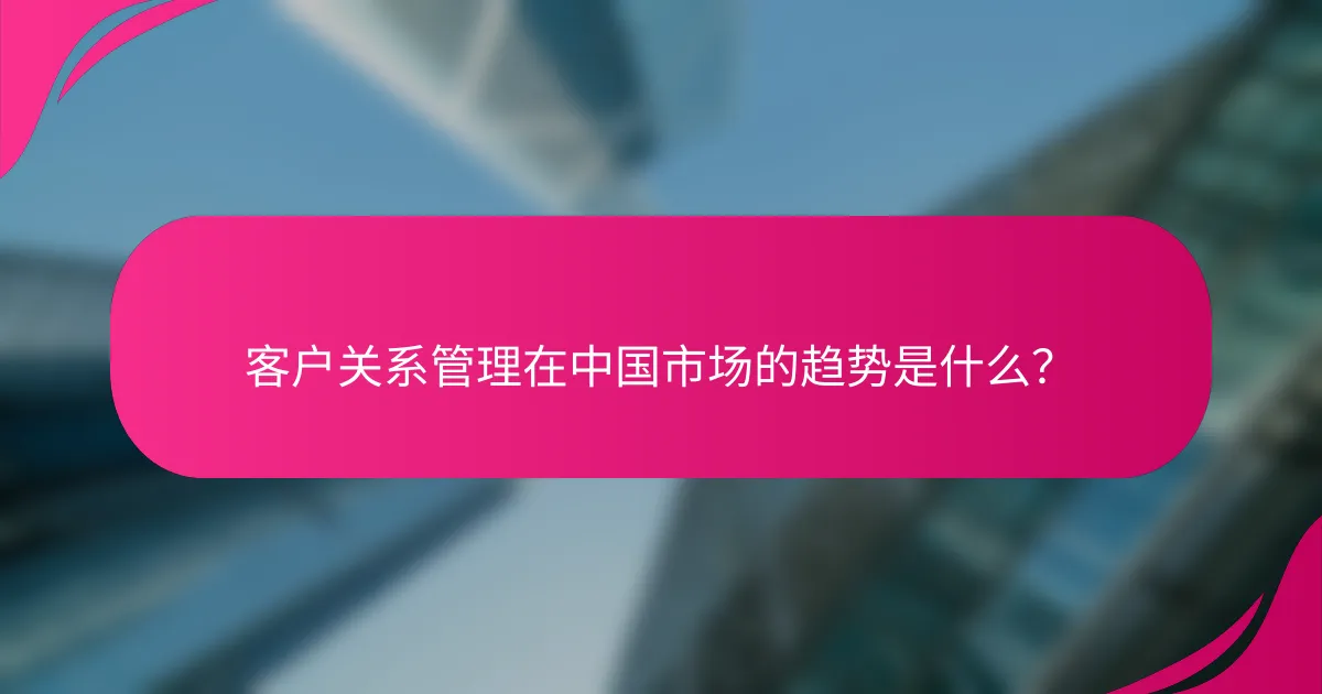 客户关系管理在中国市场的趋势是什么？
