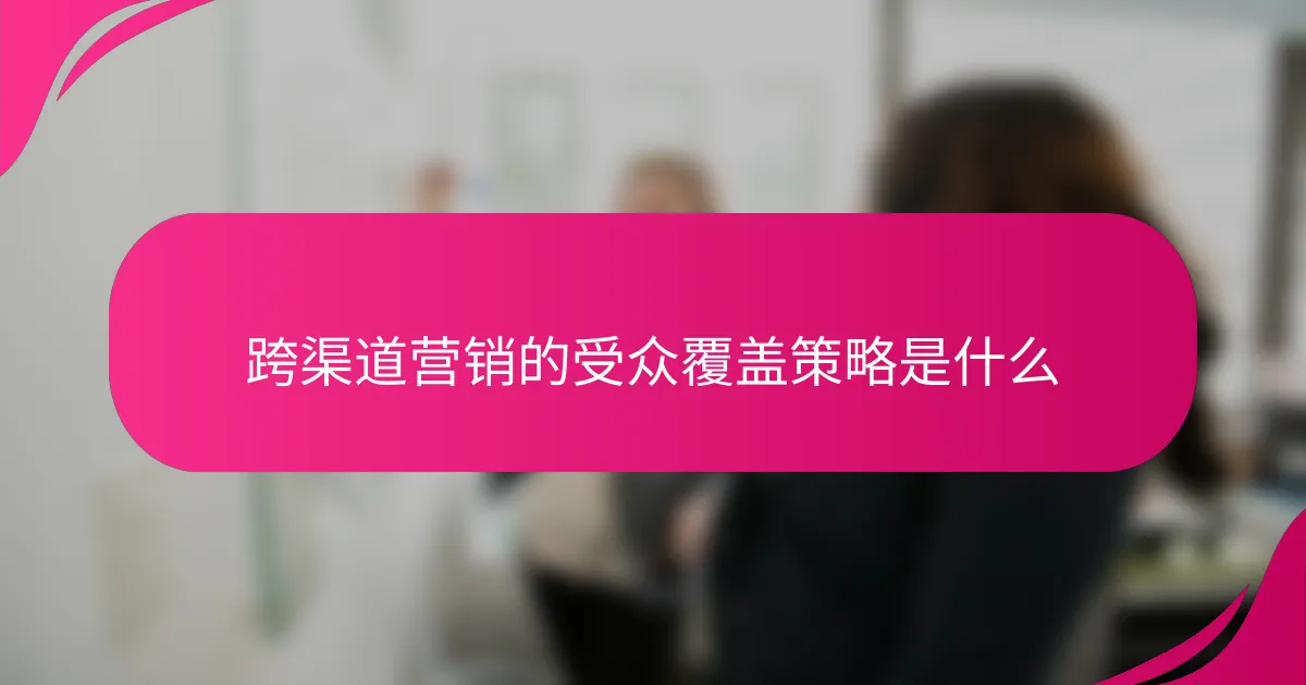 跨渠道营销的受众覆盖策略是什么