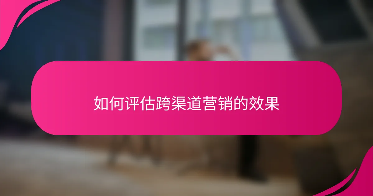 如何评估跨渠道营销的效果