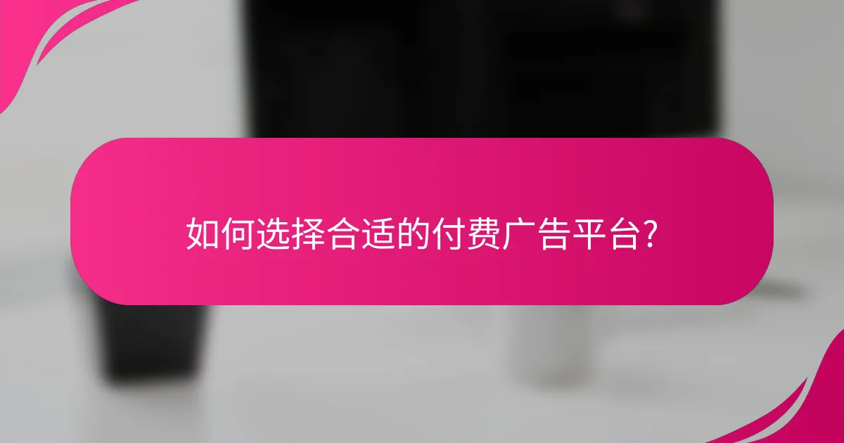 如何选择合适的付费广告平台?