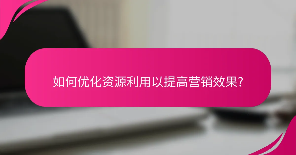 如何优化资源利用以提高营销效果?