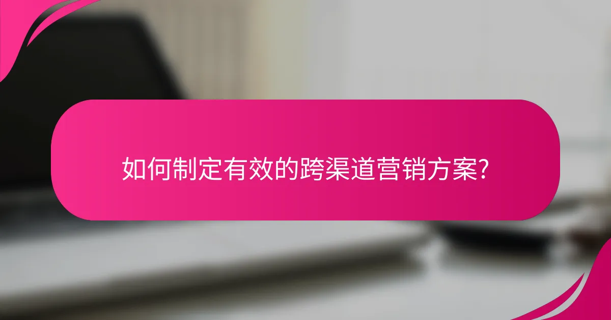 如何制定有效的跨渠道营销方案?