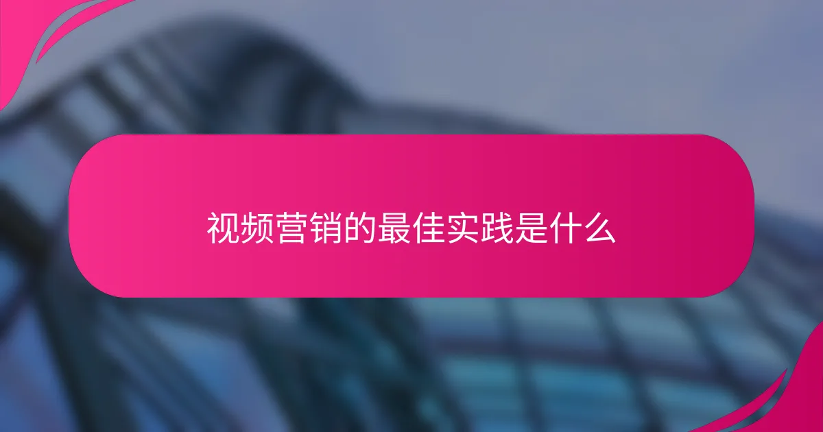 视频营销的最佳实践是什么