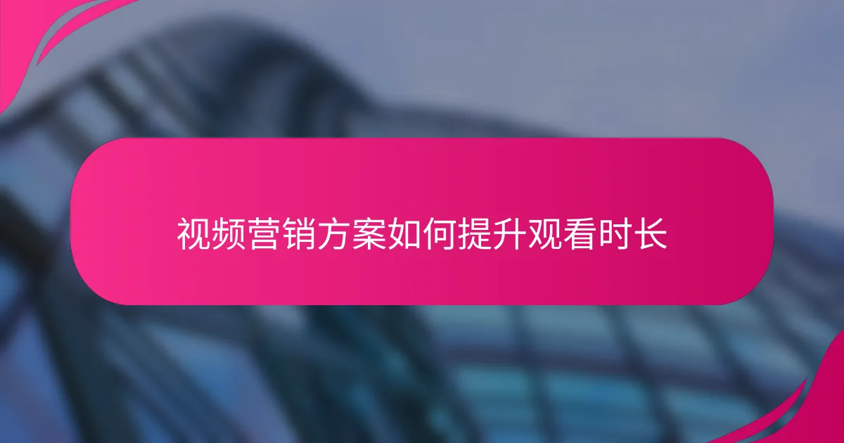 视频营销方案如何提升观看时长