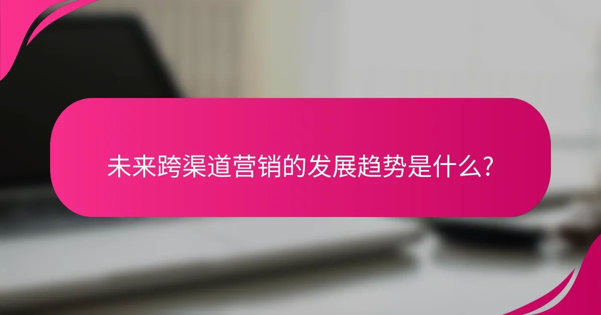 未来跨渠道营销的发展趋势是什么?